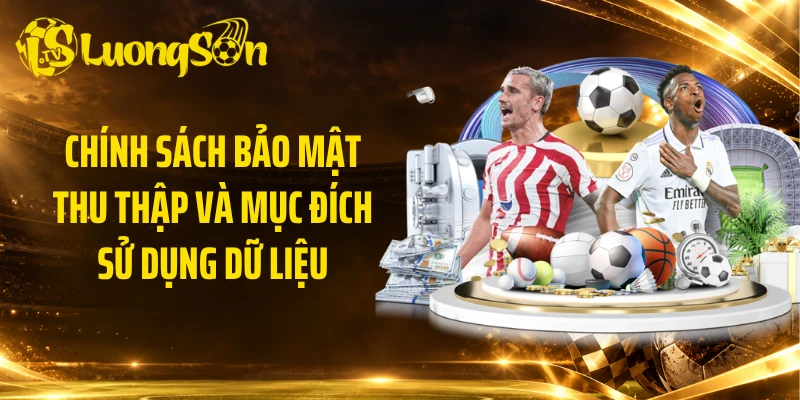 Chính sách bảo mật thu thập và mục đích sử dụng dữ liệu