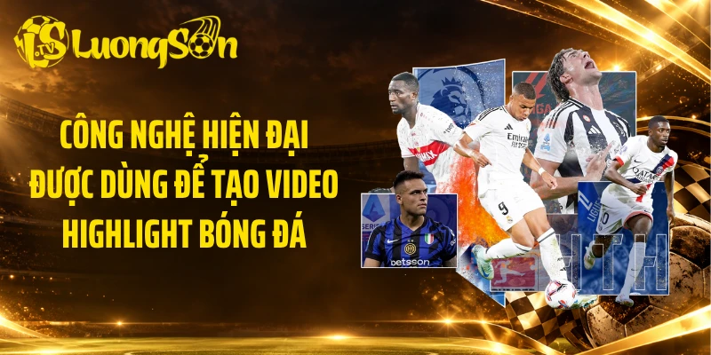 Công nghệ hiện đại được dùng để tạo video highlight bóng đá