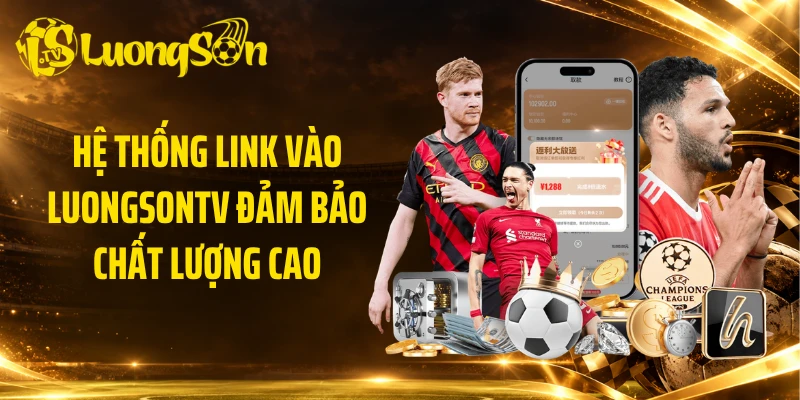 Hệ thống link vào Luongsontv đảm bảo chất lượng cao