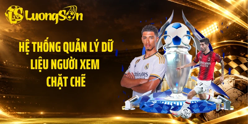 Hệ thống quản lý dữ liệu người xem chặt chẽ