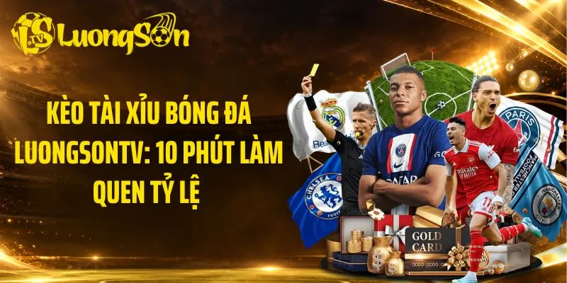 Kèo Tài Xỉu Bóng Đá LuongsonTV: 10 Phút Làm Quen Tỷ Lệ 