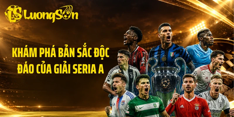 Khám phá bản sắc độc đáo của giải Seria A