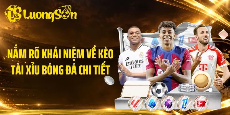 Nắm rõ khái niệm về kèo tài xỉu bóng đá chi tiết