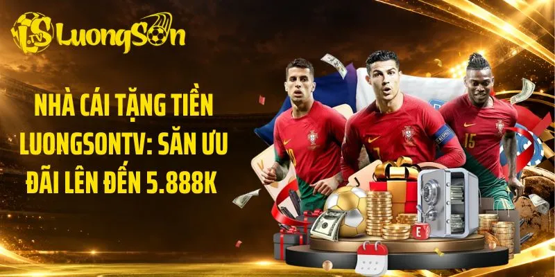 Nhà Cái Tặng Tiền LuongsonTV: Săn Ưu Đãi Lên Đến 5.888K 