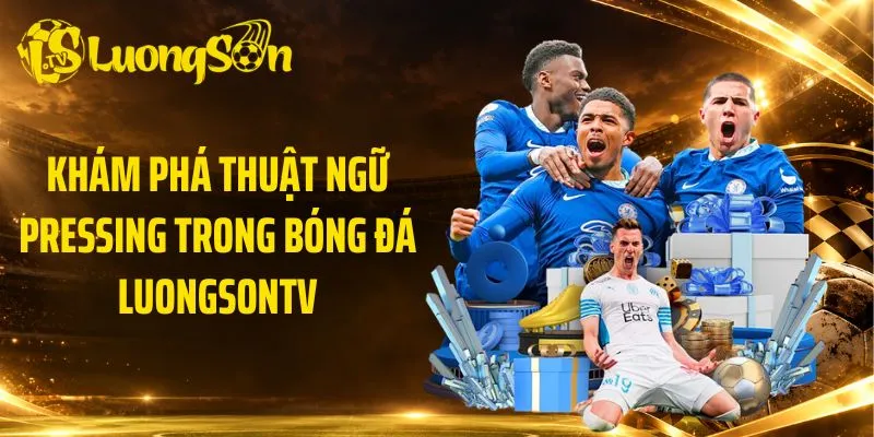 Khám Phá Thuật Ngữ Pressing Trong Bóng Đá LuongsonTV